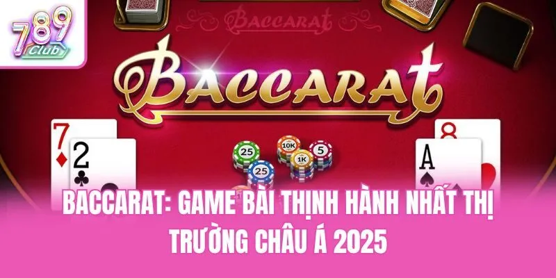 Baccarat: Game Bài Thịnh Hành Nhất Thị Trường Châu Á 2025