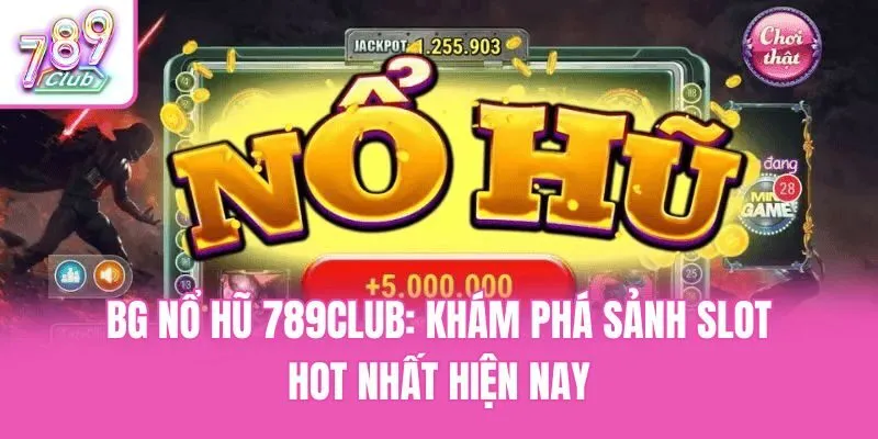 BG Nổ Hũ 789club: Khám Phá Sảnh Slot Hot Nhất Hiện Nay