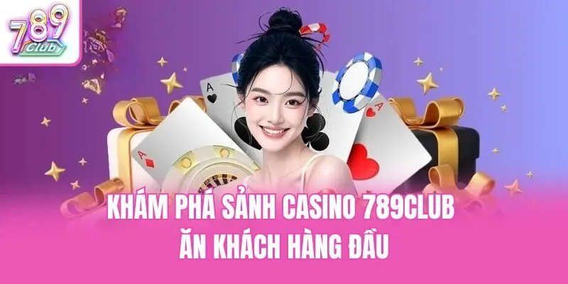 Khám phá sảnh casino 789club ăn khách hàng đầu