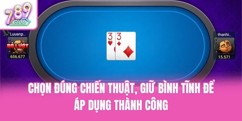 Chọn đúng chiến thuật, giữ bình tĩnh để áp dụng thành công