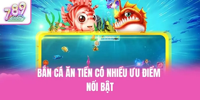 Bắn cá ăn tiền có nhiều ưu điểm nổi bật