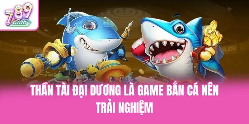 Thần tài đại dương là game bắn cá nên trải nghiệm