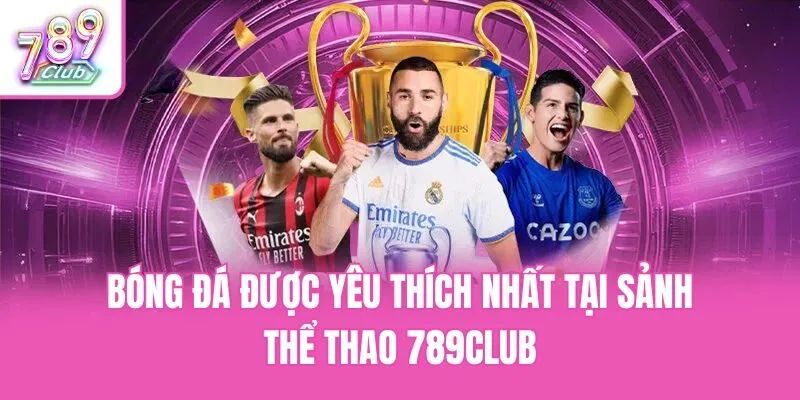 Bóng đá được yêu thích nhất tại sảnh thể thao 789club