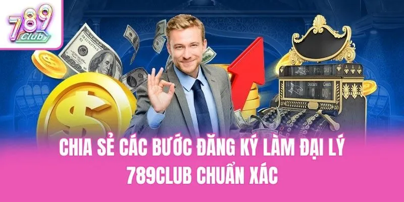 Chia sẻ các bước đăng ký làm đại lý 789club chuẩn xác