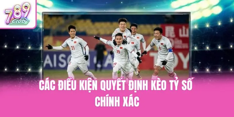 Các điều kiện quyết định kèo tỷ số chính xác