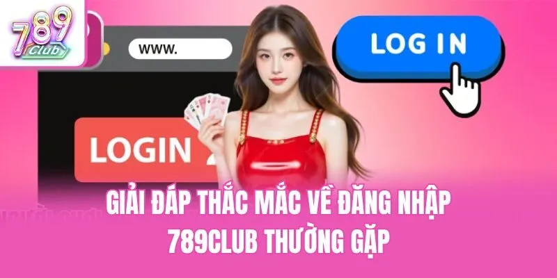 Giải đáp thắc mắc về đăng nhập 789club thường gặp