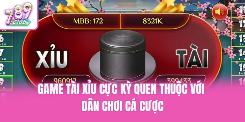 Game tài xỉu cực kỳ quen thuộc với dân chơi cá cược