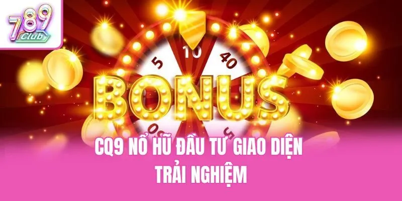 CQ9 nổ hũ đầu tư giao diện trải nghiệm