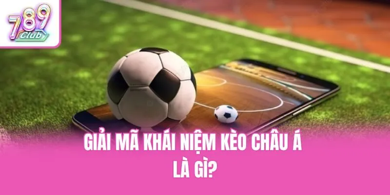 Giải mã khái niệm kèo châu Á là gì?