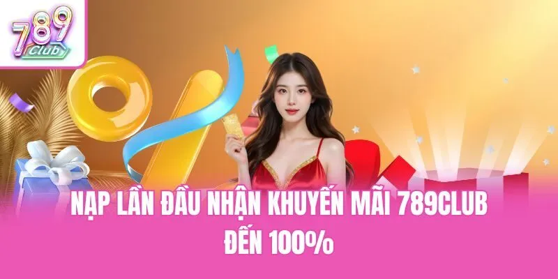 Nạp lần đầu nhận khuyến mãi 789club đến 100%