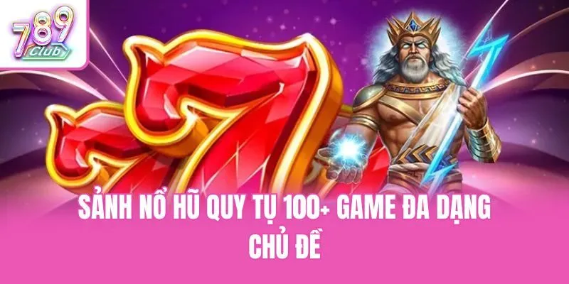 Sảnh nổ hũ quy tụ 100+ game đa dạng chủ đề