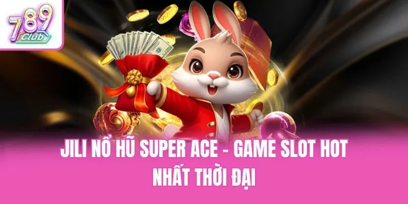 Jili nổ hũ Super Ace - Game slot hot nhất thời đại