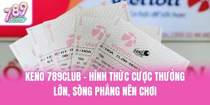 Keno 789club - Hình Thức Cược Thưởng Lớn, Sòng Phẳng Nên Chơi