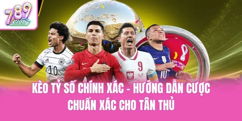 Kèo Tỷ Số Chính Xác - Hướng Dẫn Cược Chuẩn Xác Cho Tân Thủ