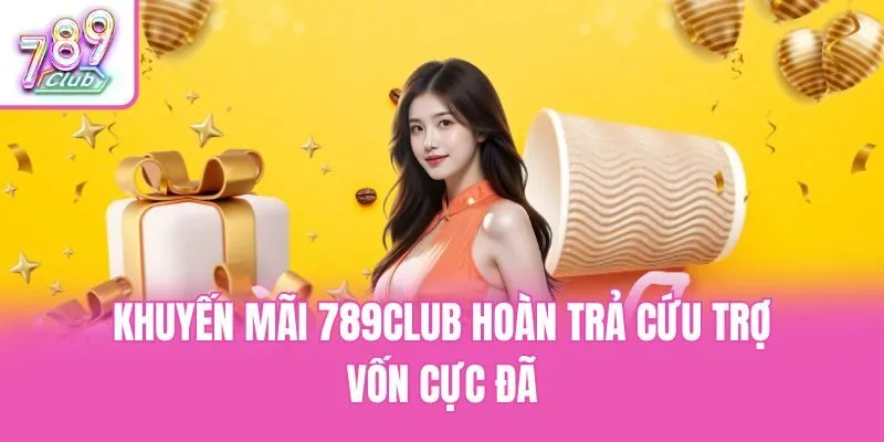 Khuyến mãi 789club hoàn trả cứu trợ vốn cực đã