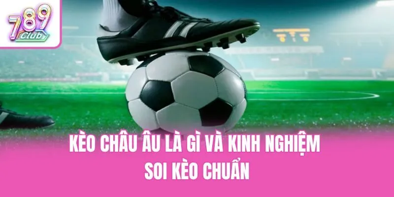Kèo châu Âu là gì và kinh nghiệm soi kèo chuẩn