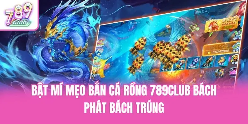 Bật mí mẹo bắn cá rồng 789club bách phát bách trúng
