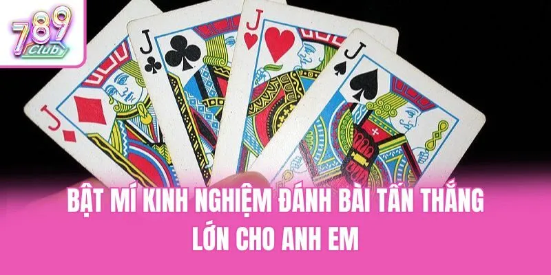 Bật mí kinh nghiệm đánh bài tấn thắng lớn cho anh em