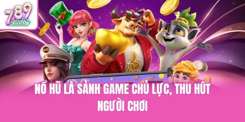 Nổ hũ là sảnh game chủ lực, thu hút người chơi