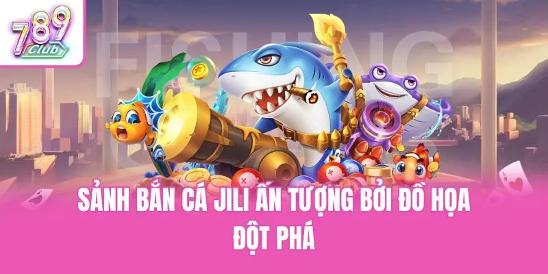 Sảnh bắn cá Jili ấn tượng bởi đồ họa đột phá