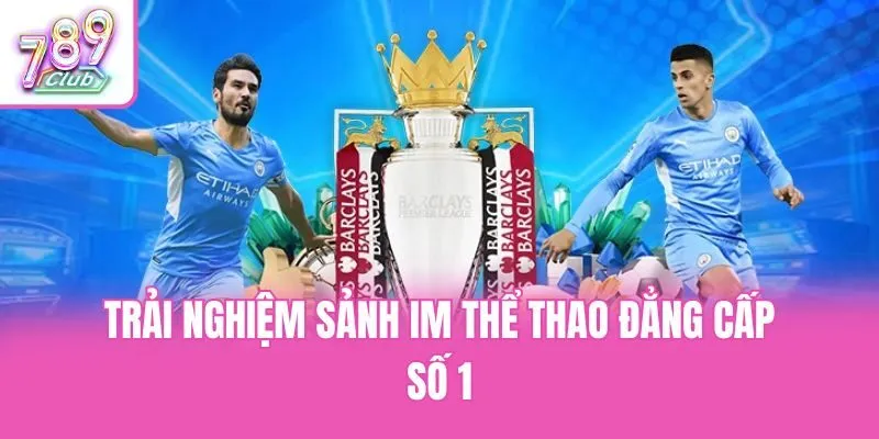 Trải nghiệm sảnh IM thể thao đẳng cấp số 1