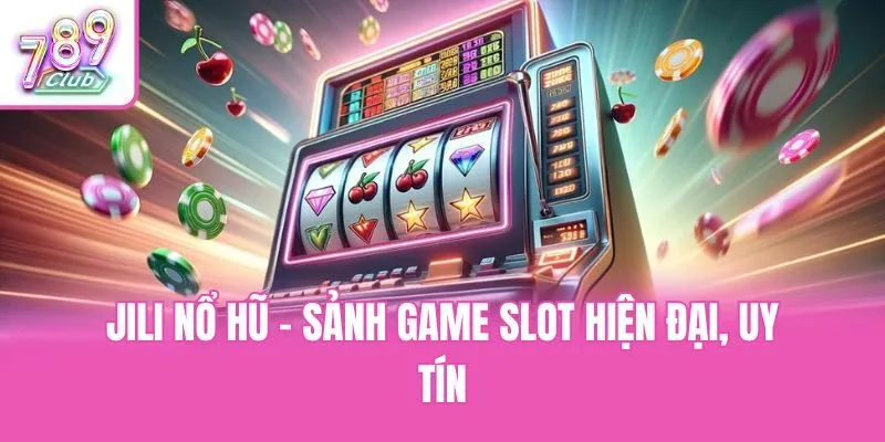 Jili nổ hũ - Sảnh game slot hiện đại, uy tín
