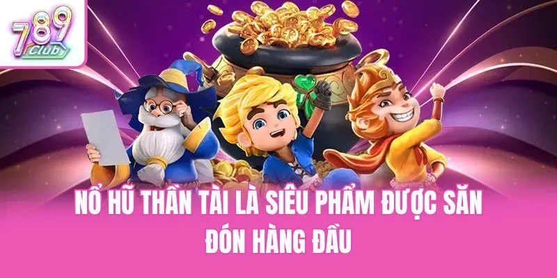 Nổ hũ Thần Tài là siêu phẩm được săn đón hàng đầu