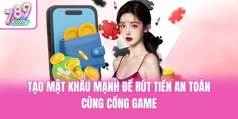 Tạo mật khẩu mạnh để rút tiền an toàn cùng cổng game