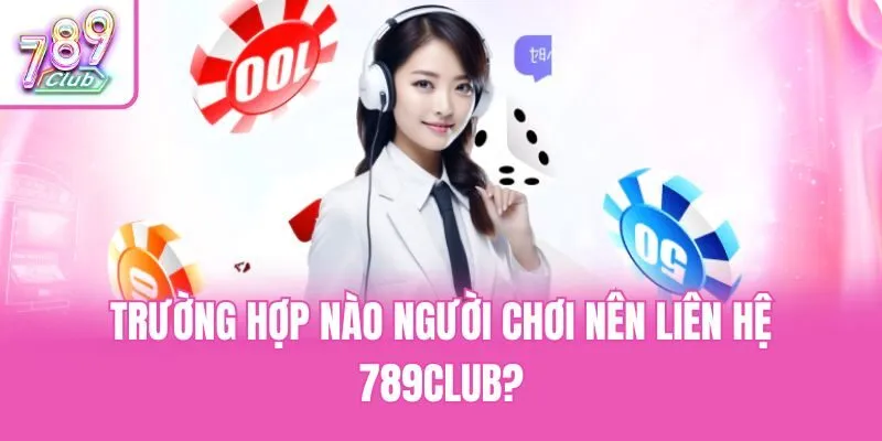 Trường hợp nào người chơi nên liên hệ 789club?