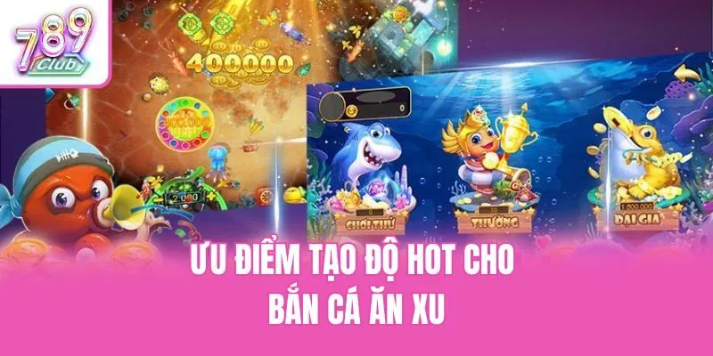 Ưu điểm tạo độ hot cho bắn cá ăn xu
