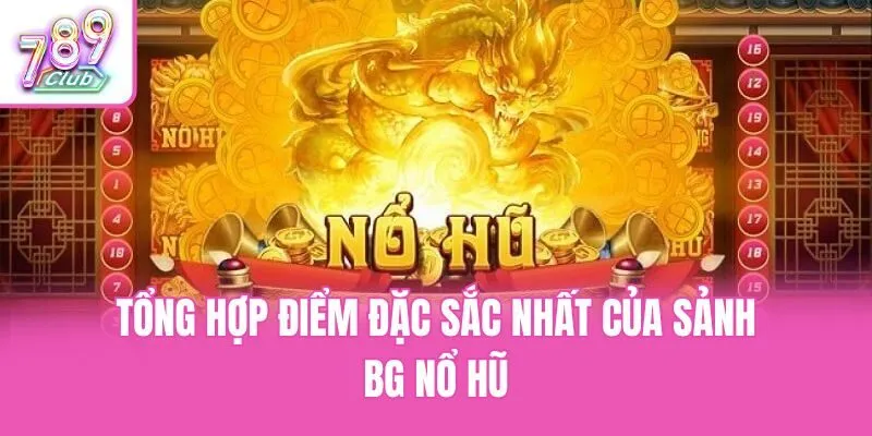 Tổng hợp điểm đặc sắc nhất của sảnh BG nổ hũ